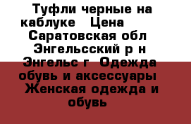 Туфли черные на каблуке › Цена ­ 400 - Саратовская обл., Энгельсский р-н, Энгельс г. Одежда, обувь и аксессуары » Женская одежда и обувь   